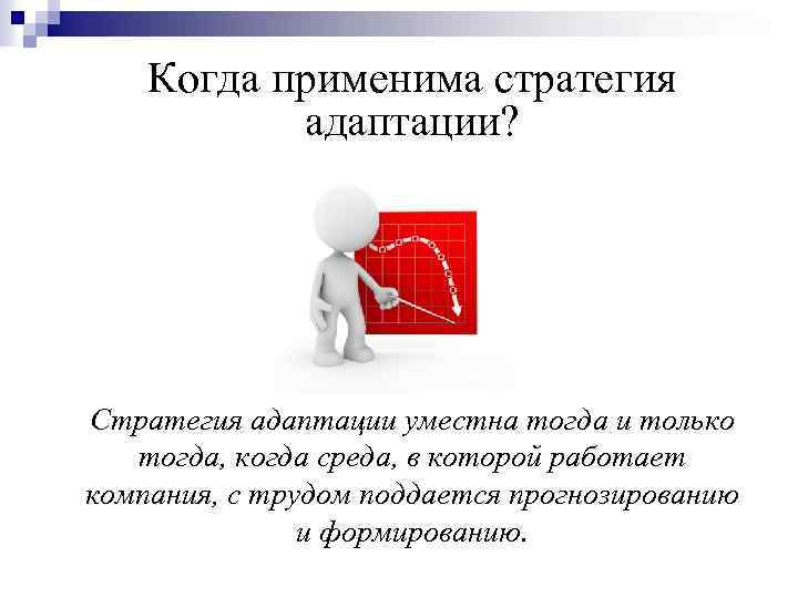 Когда применима стратегия адаптации? Стратегия адаптации уместна тогда и только тогда, когда среда, в
