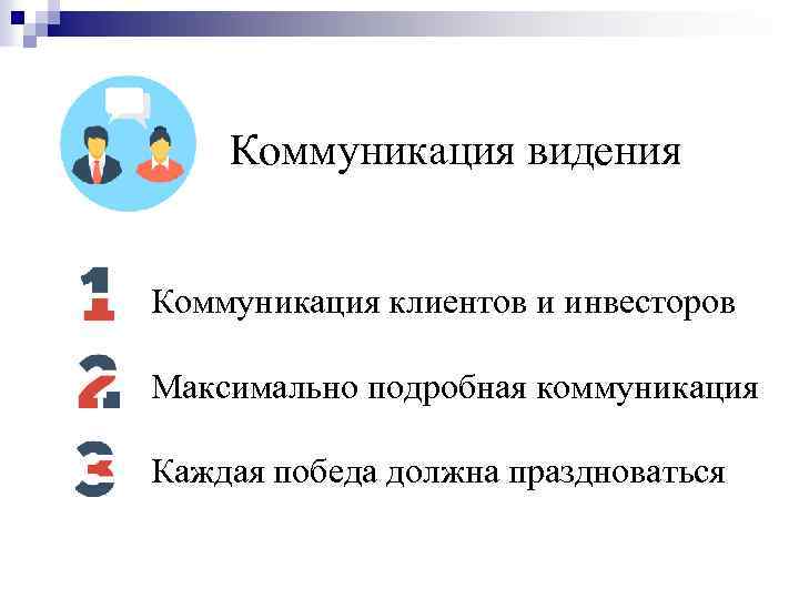 Коммуникация видения Коммуникация клиентов и инвесторов Максимально подробная коммуникация Каждая победа должна праздноваться 