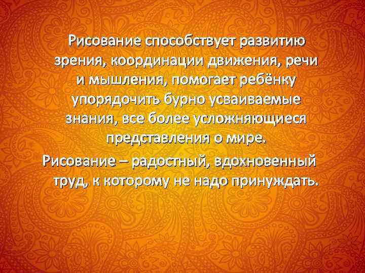 Рисование способствует развитию зрения, координации движения, речи и мышления, помогает ребёнку упорядочить бурно усваиваемые