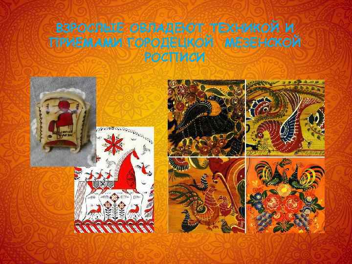 ВЗРОСЛЫЕ ОВЛАДЕЮТ ТЕХНИКОЙ И ПРИЕМАМИ ГОРОДЕЦКОЙ МЕЗЕНСКОЙ РОСПИСИ 