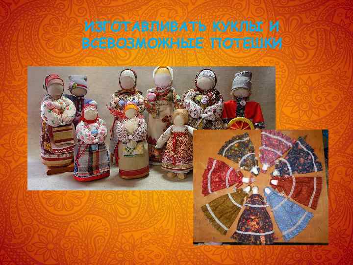 ИЗГОТАВЛИВАТЬ КУКЛЫ И ВСЕВОЗМОЖНЫЕ ПОТЕШКИ 