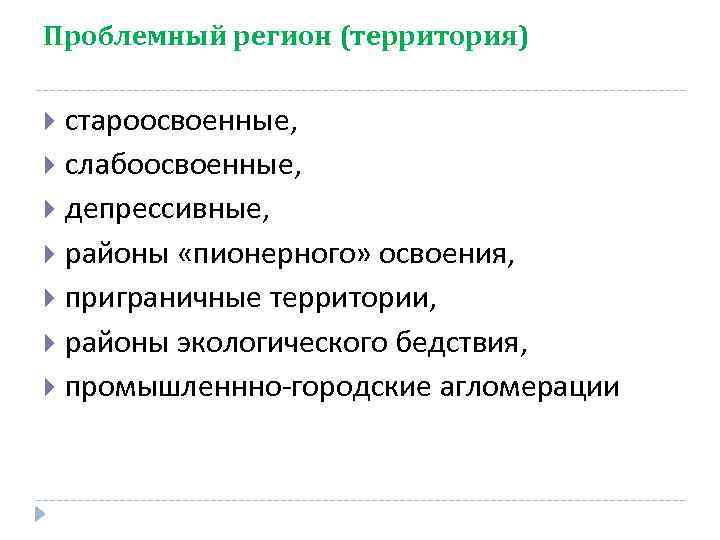 Проблемный регион (территория) староосвоенные, слабоосвоенные, депрессивные, районы «пионерного» освоения, приграничные территории, районы экологического бедствия,