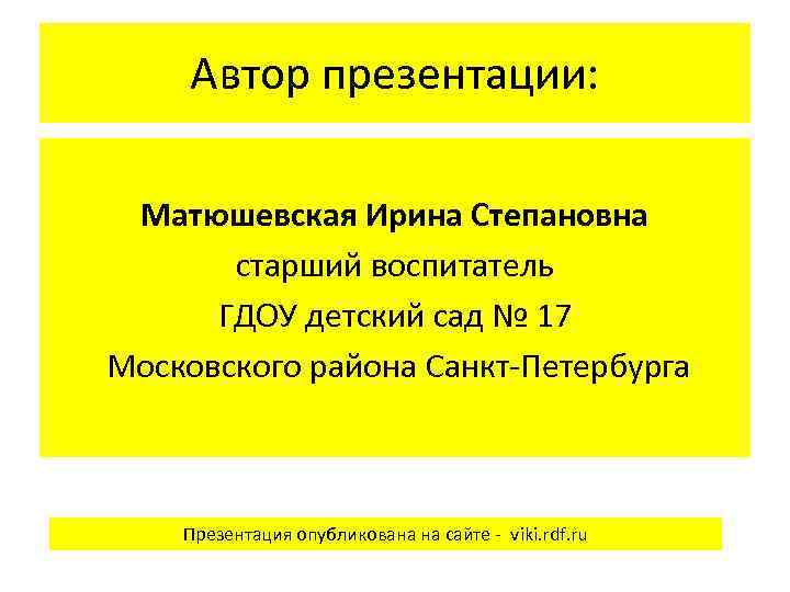 Автор презентации: Матюшевская Ирина Степановна старший воспитатель ГДОУ детский сад № 17 Московского района
