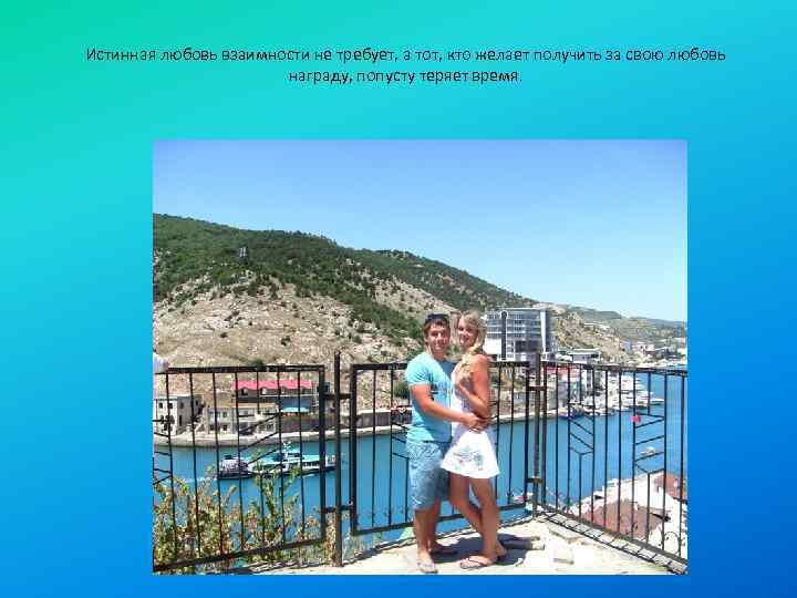 Истинная любовь взаимности не требует, а тот, кто желает получить за свою любовь награду,