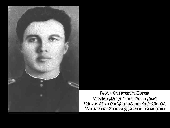 Герой Советского Союза Михаил Дзигунский. При штурме Сапун-горы повторил подвиг Александра Матросова. Звания удостоен