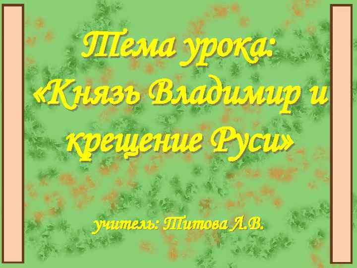Тема урока: «Князь Владимир и крещение Руси» учитель: Титова Л. В. 