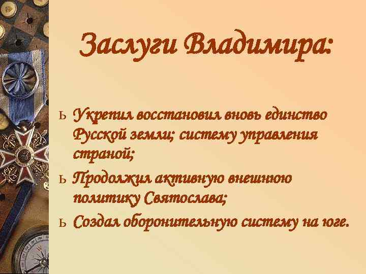 Заслуги Владимира: ь Укрепил восстановил вновь единство Русской земли; систему управления страной; ь Продолжил