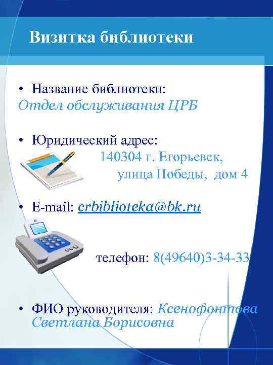 Визитка библиотеки • Название библиотеки: Отдел обслуживания ЦРБ • Юридический адрес: 140304 г. Егорьевск,