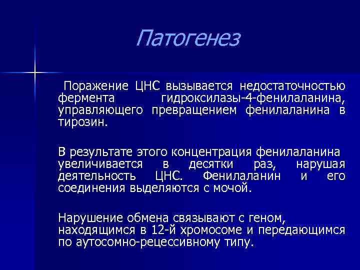 Патогенез Поражение ЦНС вызывается недостаточностью фермента гидроксилазы-4 -фенилаланина, управляющего превращением фенилаланина в тирозин. В