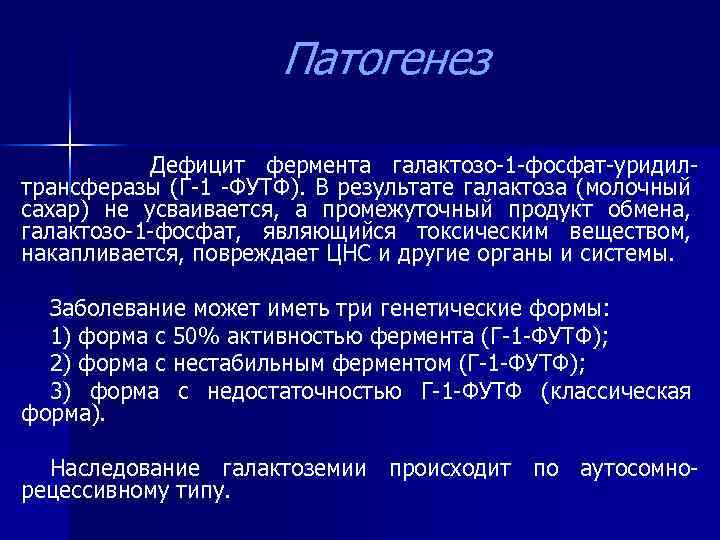 Патогенез Дефицит фермента галактозо-1 -фосфат-уридил- трансферазы (Г-1 -ФУТФ). В результате галактоза (молочный сахар) не