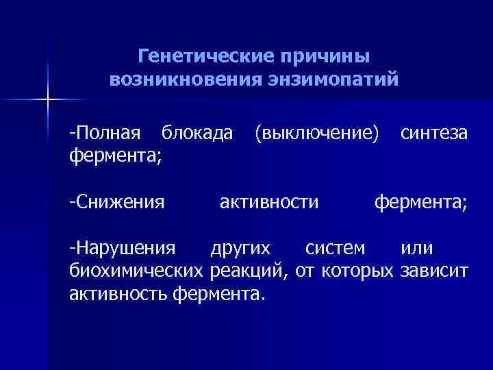  Генетические причины возникновения энзимопатий -Полная блокада (выключение) синтеза фермента; -Снижения активности фермента; -Нарушения