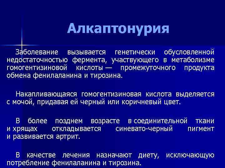 Алкаптонурия Заболевание вызывается генетически обусловленной недостаточностью фермента, участвующего в метаболизме гомогентизиновой кислоты — промежуточного