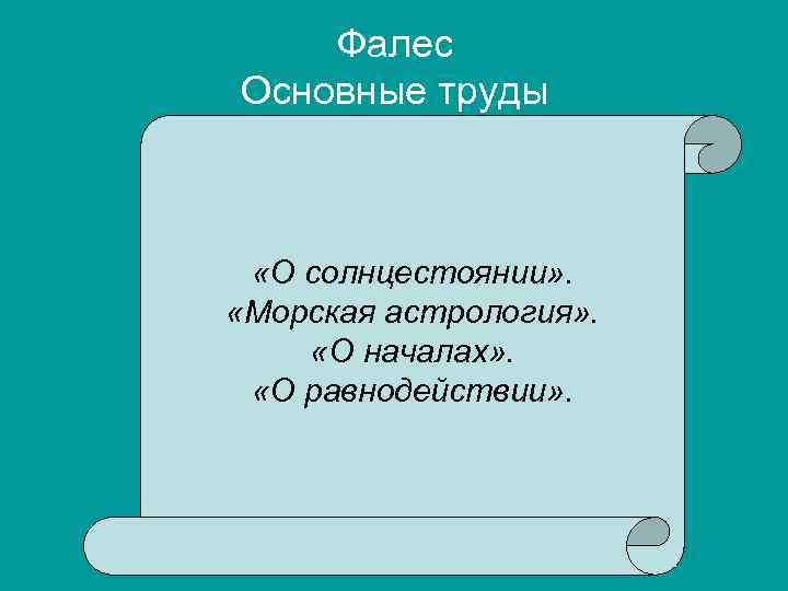 Фалес Основные труды «О солнцестоянии» . «Морская астрология» . «О началах» . «О равнодействии»