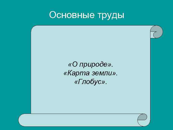 Основные труды «О природе» . «Карта земли» . «Глобус» . 