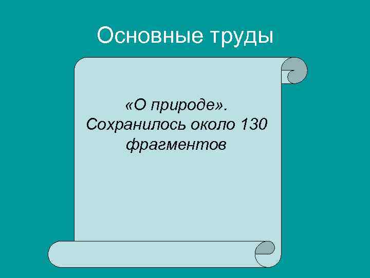 Основные труды «О природе» . Сохранилось около 130 фрагментов 