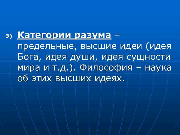 3) Категории разума – предельные, высшие идеи (идея Бога, идея души, идея сущности мира