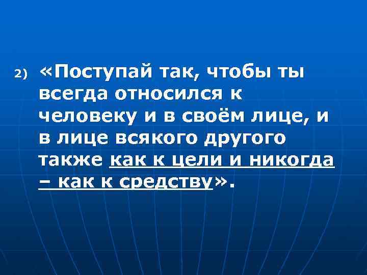 2) «Поступай так, чтобы ты всегда относился к человеку и в своём лице, и