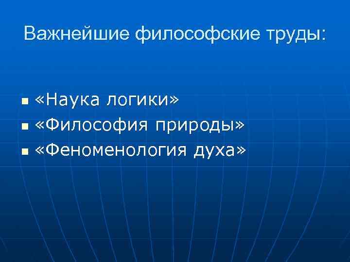 Важнейшие философские труды: «Наука логики» n «Философия природы» n «Феноменология духа» n 