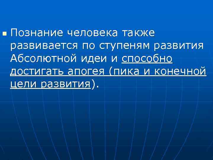 n Познание человека также развивается по ступеням развития Абсолютной идеи и способно достигать апогея