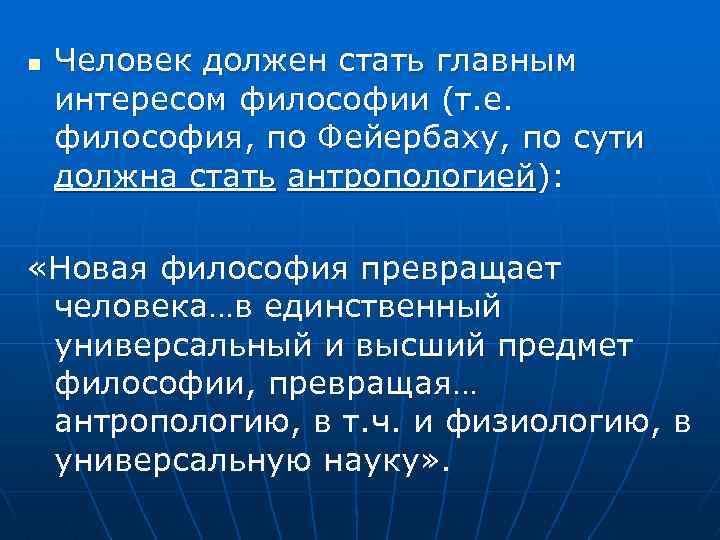 n Человек должен стать главным интересом философии (т. е. философия, по Фейербаху, по сути