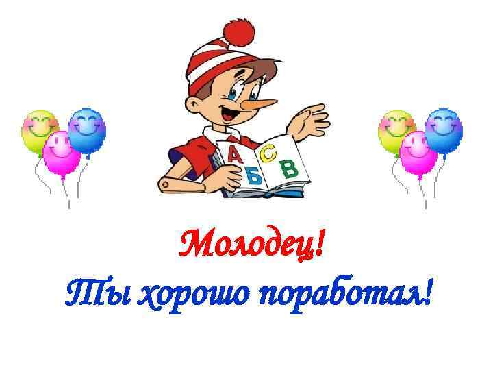 Молодец! Ты хорошо поработал! 