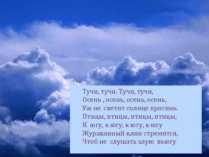 Тучи, тучи, Осень , осень, Уж не светит солнце просинь. Птицы, птицы, К югу,