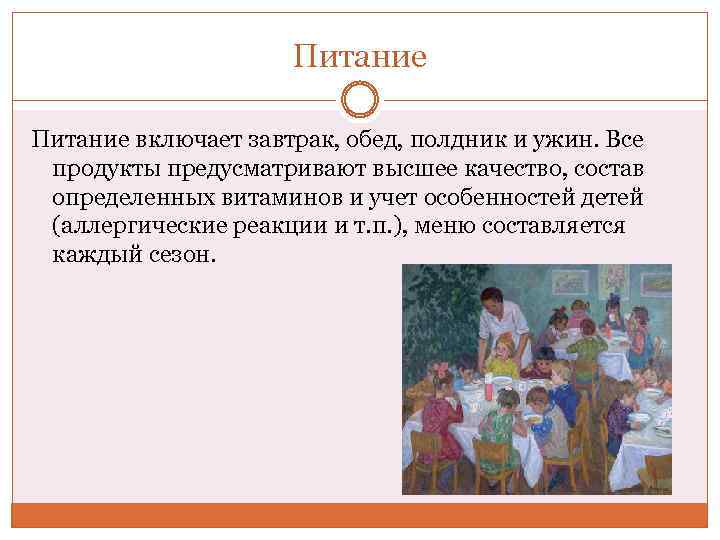 Питание включает завтрак, обед, полдник и ужин. Все продукты предусматривают высшее качество, состав определенных