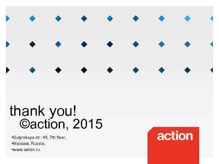 thank you! ©action, 2015 • Butyrskaya str. 46, 7 th floor, • Moscow, Russia,