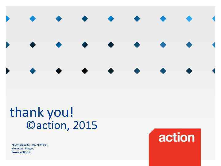 thank you! ©action, 2015 • Butyrskaya str. 46, 7 th floor, • Moscow, Russia,