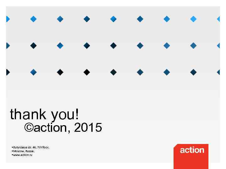 thank you! ©action, 2015 • Butyrskaya str. 46, 7 th floor, • Moscow, Russia,