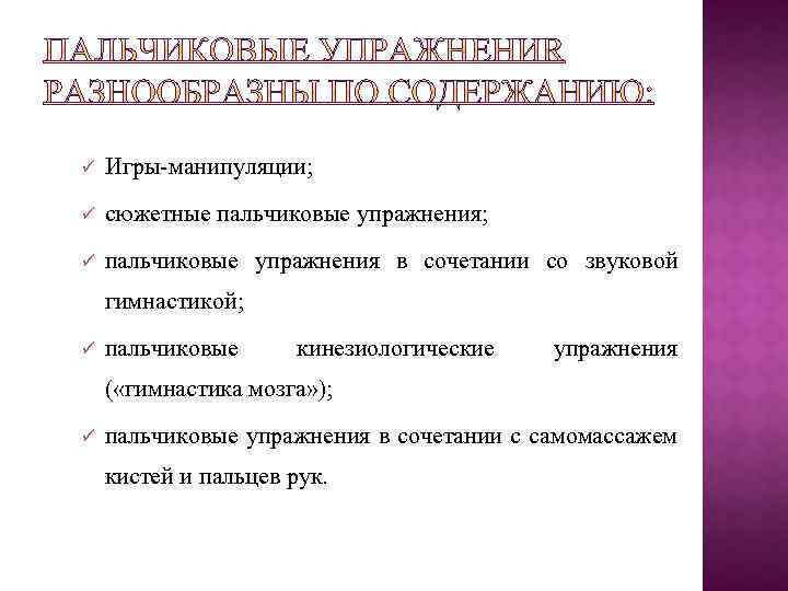 ü Игры-манипуляции; ü сюжетные пальчиковые упражнения; ü пальчиковые упражнения в сочетании со звуковой гимнастикой;