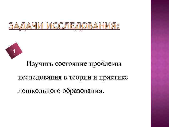 1 Изучить состояние проблемы исследования в теории и практике дошкольного образования. 