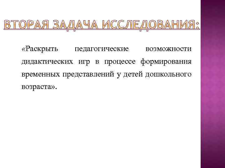  «Раскрыть педагогические возможности дидактических игр в процессе формирования временных представлений у детей дошкольного