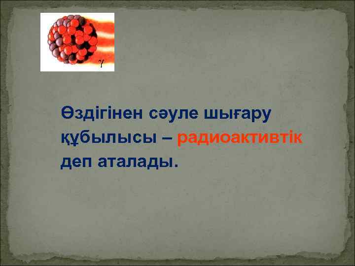 Өздігінен сәуле шығару құбылысы – радиоактивтік деп аталады. 