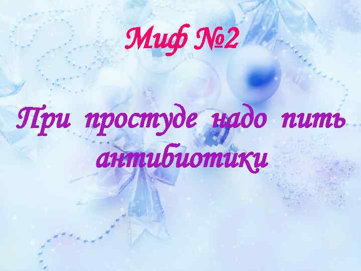 Миф № 2 При простуде надо пить антибиотики 