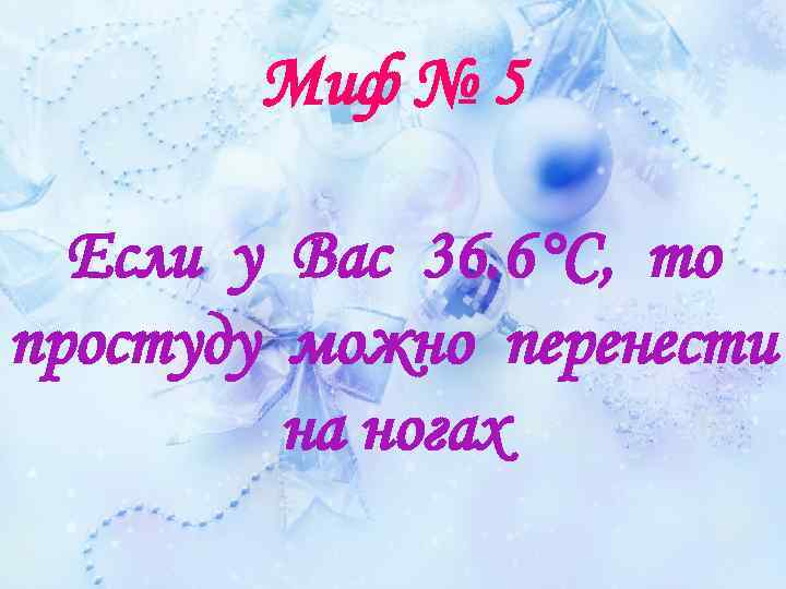 Миф № 5 Если у Вас 36. 6°С, то простуду можно перенести на ногах