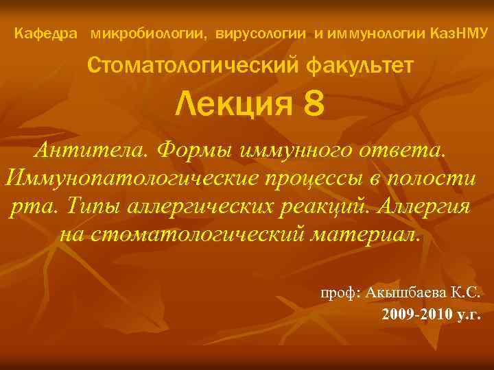 Кафедра микробиологии, вирусологии и иммунологии Каз. НМУ Стоматологический факультет Лекция 8 Антитела. Формы иммунного