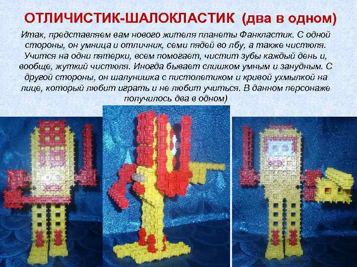 ОТЛИЧИСТИК-ШАЛОКЛАСТИК (два в одном) Итак, представляем вам нового жителя планеты Фанкластик. С одной стороны,