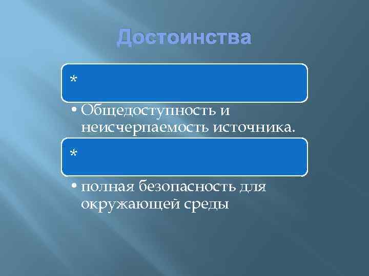 Достоинства * • Общедоступность и неисчерпаемость источника. * • полная безопасность для окружающей среды