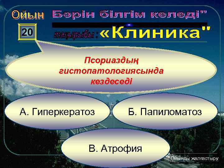 20 Псориаздың гистопатологиясында кездеседі А. Гиперкератоз Б. Папиломатоз В. Атрофия Ойынды жалғастыру 