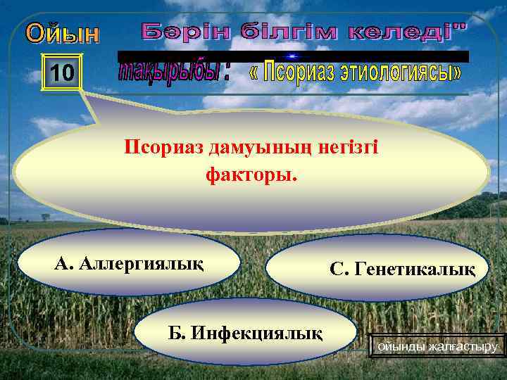 10 Псориаз дамуының негізгі факторы. А. Аллергиялық Б. Инфекциялық С. Генетикалық ойынды жалғастыру 