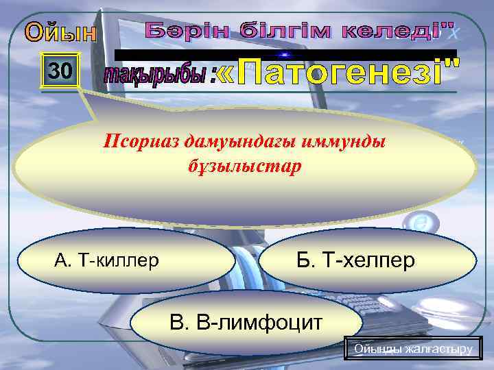 30 Псориаз дамуындағы иммунды бұзылыстар А. Т-киллер Б. Т-хелпер В. В-лимфоцит Ойынды жалғастыру 