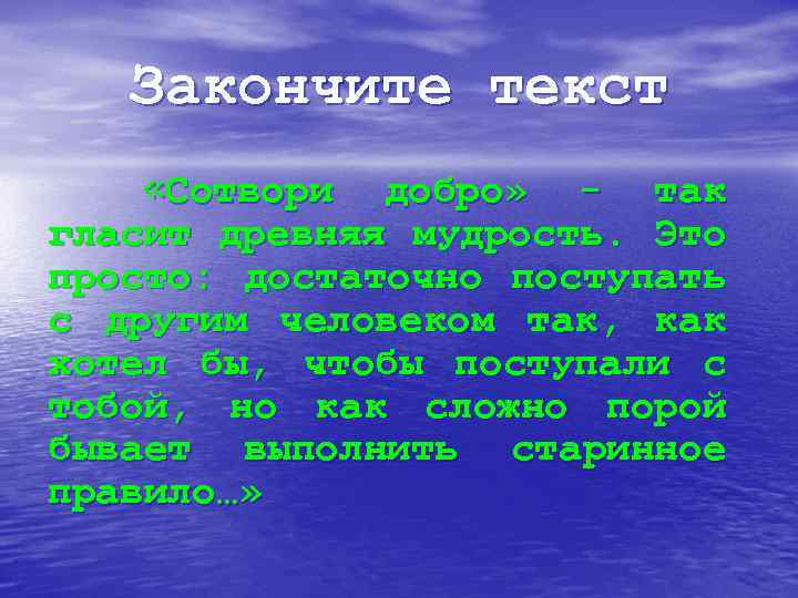 Закончите текст «Сотвори добро» - так гласит древняя мудрость. Это просто: достаточно поступать с