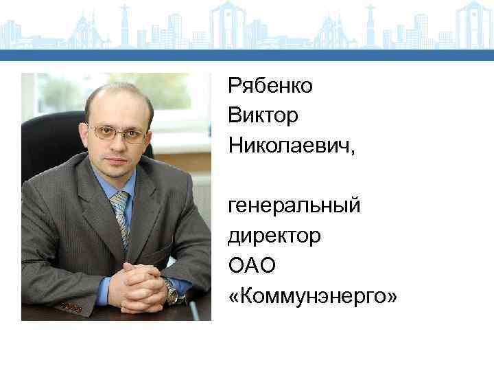 Рябенко Виктор Николаевич, генеральный директор ОАО «Коммунэнерго» 