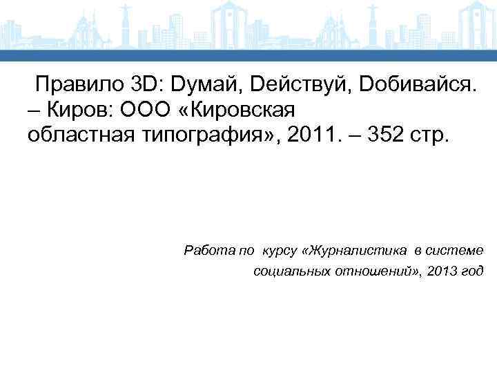 Правило 3 D: Dумай, Dействуй, Dобивайся. – Киров: ООО «Кировская областная типография» , 2011.