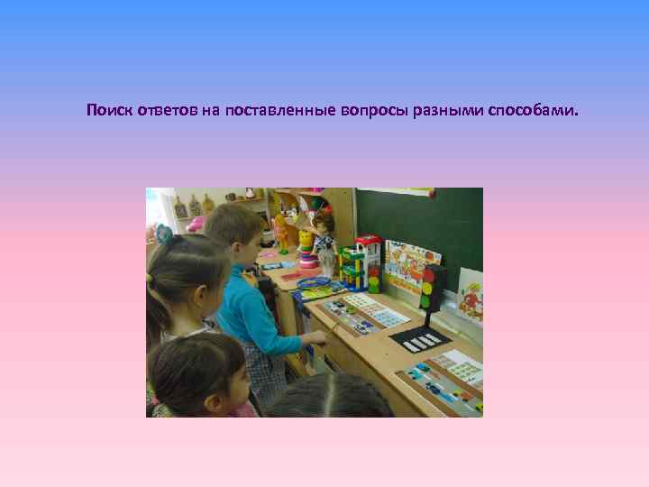 Поиск ответов на поставленные вопросы разными способами. 