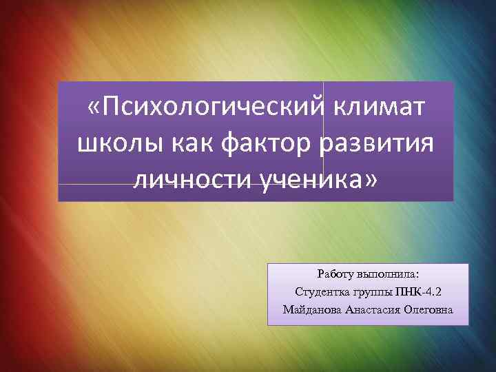  «Психологический климат школы как фактор развития личности ученика» Работу выполнила: Студентка группы ПНК-4.