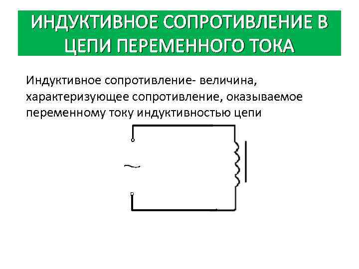 ИНДУКТИВНОЕ СОПРОТИВЛЕНИЕ В ЦЕПИ ПЕРЕМЕННОГО ТОКА Индуктивное сопротивление- величина, характеризующее сопротивление, оказываемое переменному току