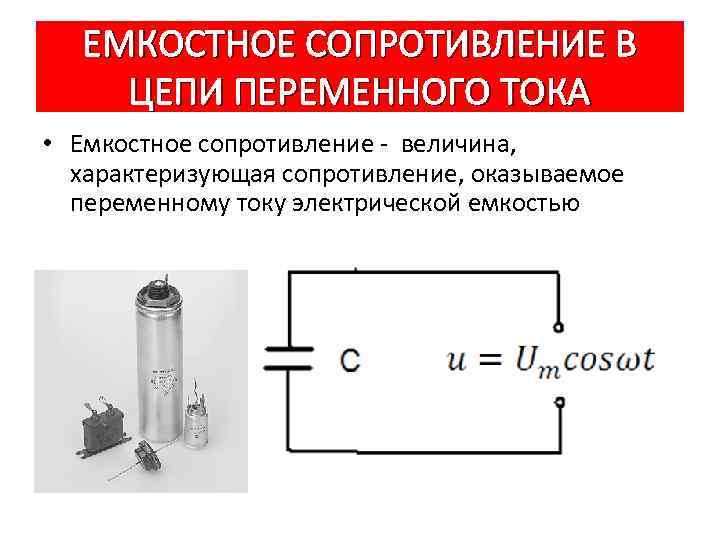 ЕМКОСТНОЕ СОПРОТИВЛЕНИЕ В ЦЕПИ ПЕРЕМЕННОГО ТОКА • Емкостное сопротивление - величина, характеризующая сопротивление, оказываемое