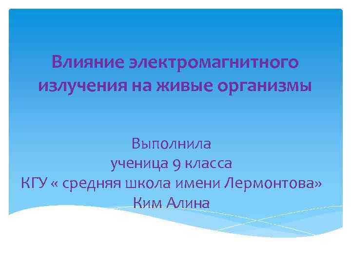 Влияние электромагнитного излучения на живые организмы Выполнила ученица 9 класса КГУ « средняя школа